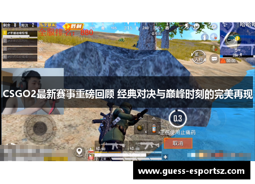 CSGO2最新赛事重磅回顾 经典对决与巅峰时刻的完美再现